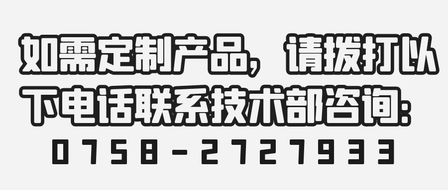 如需定制產品，請撥打以下電話聯系技術部咨詢：0758-2727933 